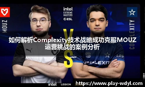 如何解析Complexity技术战略成功克服MOUZ运营挑战的案例分析