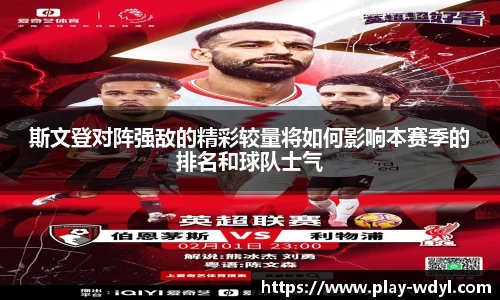 斯文登对阵强敌的精彩较量将如何影响本赛季的排名和球队士气