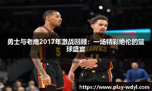 勇士与老鹰2017年激战回顾：一场精彩绝伦的篮球盛宴